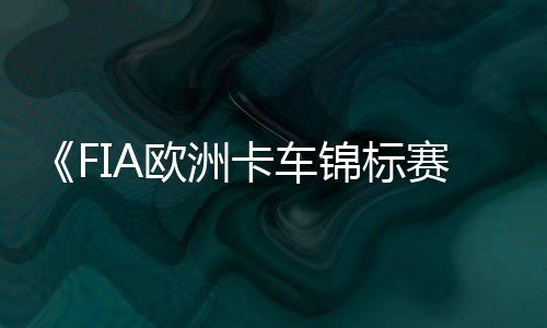 布 片公卡车日上线锦标预告7月最新欧洲赛