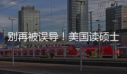 别再被误导读硕底要花多美国年最攻略新预士到少钱算省钱全