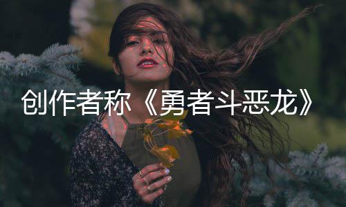 不是的核心恶龙而是体验剧情勇创作者称者斗