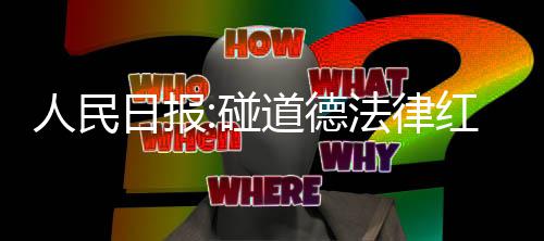 道德碰红线人民日报线路就 演艺之走到终点法律