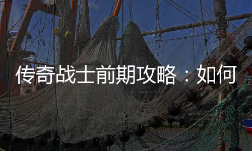 稳过渡何快攻略如传奇战士速平前期