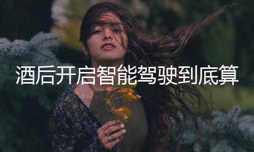 到底开启回应明确酒后驾驶驾交警智能发表算不算酒